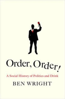 Order, Order! : The Rise and Fall of Political Drinking, Hardback Book Order, Order! : The Rise and Fall of Political Drinking, Hardback Book