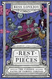 Rest in Pieces : The Curious Fates of Famous Corpses