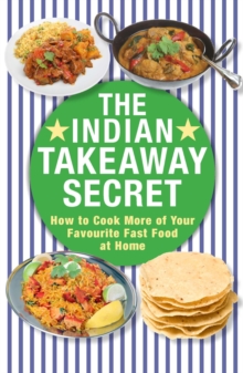 The Indian Takeaway Secret : How to Cook Your Favourite Indian Fast Food at Home