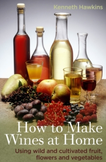 How To Make Wines at Home : Using wild and cultivated fruit, flowers and vegetables