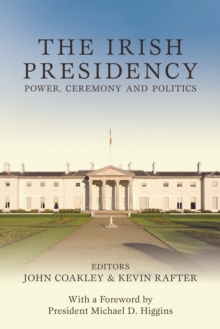 The Irish Presidency : Power, Ceremony and Politics