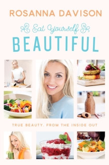 Eat Yourself Beautiful : True Beauty, from the Inside Out, Hardback Book Eat Yourself Beautiful : True Beauty, from the Inside Out, Hardback Book