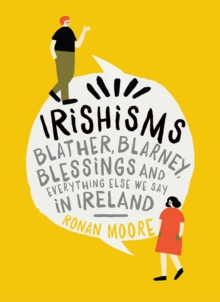 Irishisms : Blather, Blarney, Blessings and everything else we say in Ireland