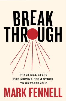 Break Through : Practical Steps for Moving From Stuck to Unstoppable