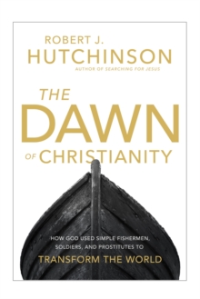 The Dawn of Christianity : How God Used Simple Fishermen, Soldiers, and Prostitutes to Transform the World, Hardback Book The Dawn of Christianity : How God Used Simple Fishermen, Soldiers, and Prostitutes to Transform the World, Hardback Book