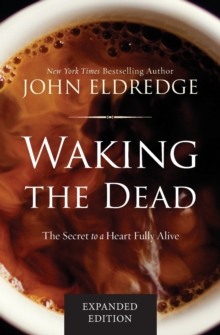 Waking the Dead : The Secret to a Heart Fully Alive