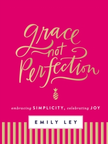 Grace, Not Perfection : Embracing Simplicity, Celebrating Joy, Hardback Book Grace, Not Perfection : Embracing Simplicity, Celebrating Joy, Hardback Book