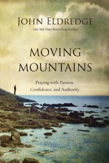 Moving Mountains : Praying with Passion, Confidence, and Authority