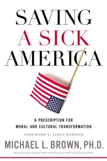 Saving a Sick America : A Prescription for Moral and Cultural Transformation, Hardback Book Saving a Sick America : A Prescription for Moral and Cultural Transformation, Hardback Book