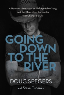 Going Down to the River : A Homeless Musician, an Unforgettable Song, and the Miraculous Encounter that Changed a Life, Hardback Book Going Down to the River : A Homeless Musician, an Unforgettable Song, and the Miraculous Encounter that Changed a Life, Hardback Book