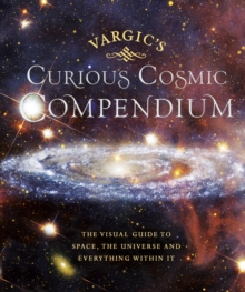 Vargic s Curious Cosmic Compendium : Space, the Universe and Everything Within It