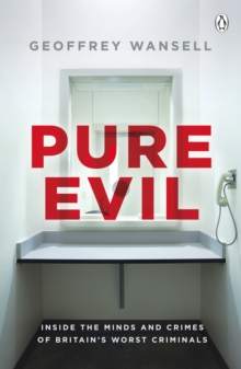 Pure Evil : Inside the Minds and Crimes of Britains Worst Criminals