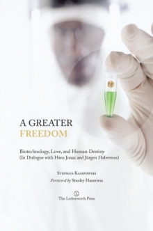 A Greater Freedom : Biotechnology, Love, and Human Destiny (In Dialogue with Hans Jonas and Jurgen Habermas)