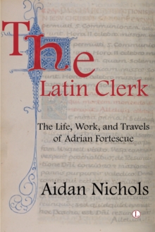 The Latin Clerk : The Life, Work and Travels of Adrian Fortescue