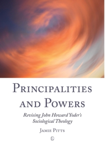 Principalities and Powers : Revising John Howard Yoder's Sociological Theology