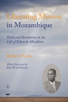 Liberating Mission in Mozambique : Faith and Revolution in the Life of Eduardo Mondlane