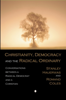 Christianity, Democracy, and the Radical Ordinary : Conversations between a Radical Democrat and a Christian