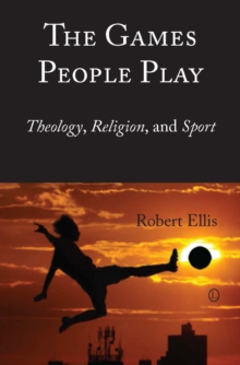 The Games People Play : Theology, Religion, and Sport