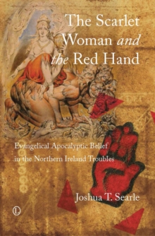 The Scarlet Woman and the Red Hand : Evangelical Apocalyptic Belief in the Northern Ireland Troubles