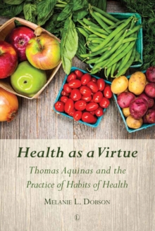 Health as a Virtue : Thomas Aquinas and the Practice of Habits of Health