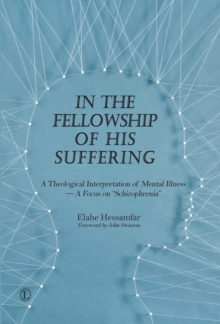 In the Fellowship of His Suffering : A Theological Interpretation of Mental Illness - A Focus on 'Schizophrenia'