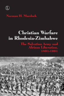 Christian Warfare in Rhodesia-Zimbabwe : The Salvation Army and African Liberation, 1891-1991