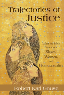 Trajectories of Justice : What the Bible Says about Slaves, Women, and Homosexuality