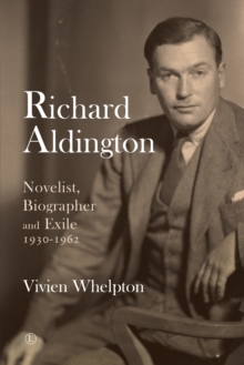 Richard Aldington : Novelist, Biographer and Exile 1930-1962