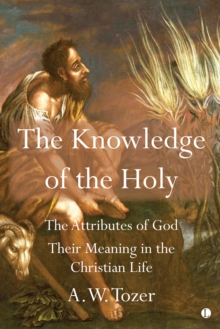 The Knowledge of the Holy : The Attributes of God. Their Meaning in the Christian Life