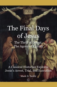 The Final Days of Jesus : The Thrill of Defeat, The Agony of Victory: A Classical Historian Explores Jesus's Arrest, Trial, and Execution