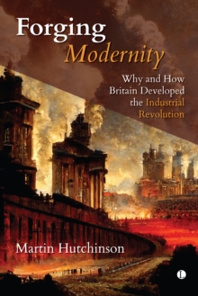 Forging Modernity : Why and How Britain Developed the Industrial Revolution