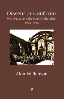 Dissent or Conform : War, Peace and the English Churches 1900-1945