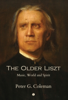 The The Older Liszt : Music, World and Spirit