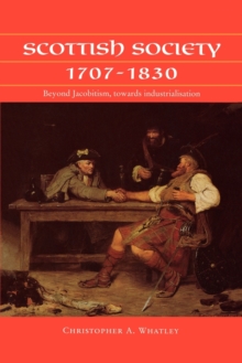 Scottish Society, 1707-1830 : Beyond Jacobitism, Towards Industrialisation, Paperback Book Scottish Society, 1707-1830 : Beyond Jacobitism, Towards Industrialisation, Paperback Book