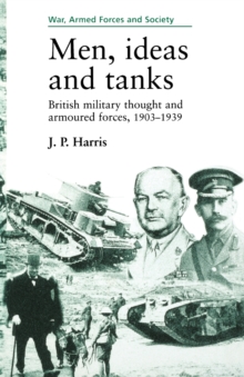 Men, Ideas and Tanks : British Military Thought and Armoured Forces, 1903?39