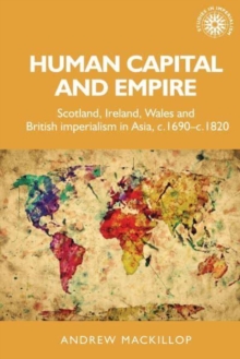 Human Capital and Empire : Scotland, Ireland, Wales and British Imperialism in Asia, C.1690-C.1820