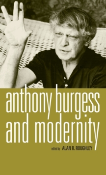 Anthony Burgess and Modernity, Hardback Book Anthony Burgess and Modernity, Hardback Book