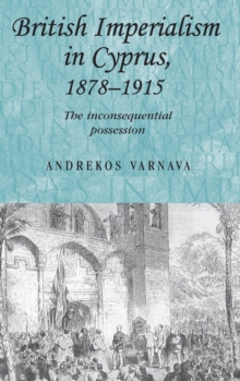 British Imperialism in Cyprus, 1878-1915 : The Inconsequential Possession, Hardback Book British Imperialism in Cyprus, 1878-1915 : The Inconsequential Possession, Hardback Book