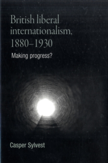 British Liberal Internationalism, 1880-1930 : Making Progress?, Hardback Book British Liberal Internationalism, 1880-1930 : Making Progress?, Hardback Book