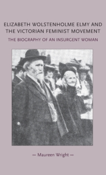 Elizabeth Wolstenholme Elmy and the Victorian Feminist Movement : The Biography of an Insurgent Woman, Hardback Book Elizabeth Wolstenholme Elmy and the Victorian Feminist Movement : The Biography of an Insurgent Woman, Hardback Book