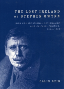 The Lost Ireland of Stephen Gwynn : Irish Consitutional Nationalism and Cultural Politics, 1864-1950, Hardback Book The Lost Ireland of Stephen Gwynn : Irish Consitutional Nationalism and Cultural Politics, 1864-1950, Hardback Book