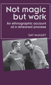 Not Magic but Work : An Ethnographic Account of a Rehearsal Process, Hardback Book Not Magic but Work : An Ethnographic Account of a Rehearsal Process, Hardback Book