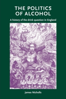 The Politics of Alcohol : A History of the Drink Question in England, Paperback / softback Book The Politics of Alcohol : A History of the Drink Question in England, Paperback / softback Book