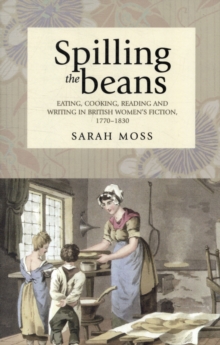 Spilling the Beans : Eating, Cooking, Reading and Writing in British Women's Fiction, 1770-1830, Paperback / softback Book Spilling the Beans : Eating, Cooking, Reading and Writing in British Women's Fiction, 1770-1830, Paperback / softback Book