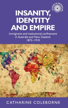 Insanity, Identity and Empire : Immigrants and Institutional Confinement in Australia and New Zealand, 1873-1910, Hardback Book Insanity, Identity and Empire : Immigrants and Institutional Confinement in Australia and New Zealand, 1873-1910, Hardback Book