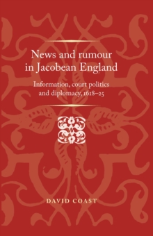 News and Rumour in Jacobean England : Information, court politics and diplomacy, 1618-25, Hardback Book News and Rumour in Jacobean England : Information, court politics and diplomacy, 1618-25, Hardback Book