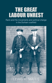The Great Labour Unrest : Rank-And-File Movements and Political Change in the Durham Coalfield, Hardback Book The Great Labour Unrest : Rank-And-File Movements and Political Change in the Durham Coalfield, Hardback Book