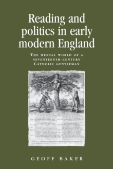 Reading and Politics in Early Modern England : The Mental World of a Seventeenth-Century Catholic Gentleman, Paperback / softback Book Reading and Politics in Early Modern England : The Mental World of a Seventeenth-Century Catholic Gentleman, Paperback / softback Book
