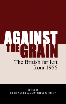 Against the Grain : The British Far Left from 1956, Hardback Book Against the Grain : The British Far Left from 1956, Hardback Book