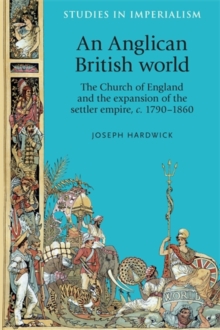 An Anglican British world : The Church of England and the expansion of the settler empire, c. 1790-1860